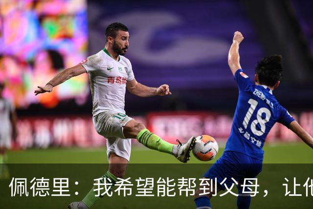 佩德里：我希望能帮到父母，让他们不必再非常操劳