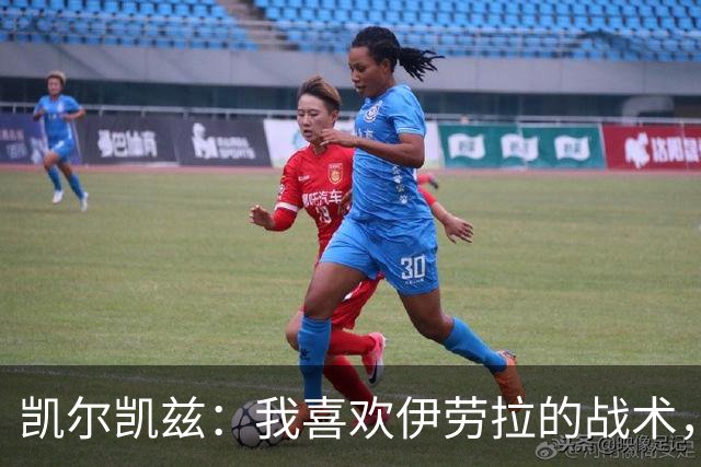 凯尔凯兹：我喜欢伊劳拉的战术，我可以踢得更靠前