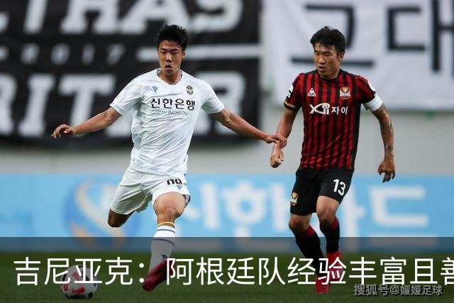 吉尼亚克：阿根廷队经验丰富且善于处理比赛，这将成明显优势
