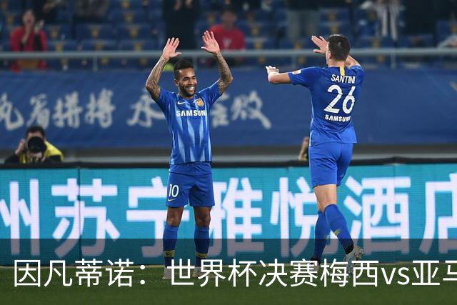 因凡蒂诺：世界杯决赛梅西vs亚马尔，足球之神的恩赐