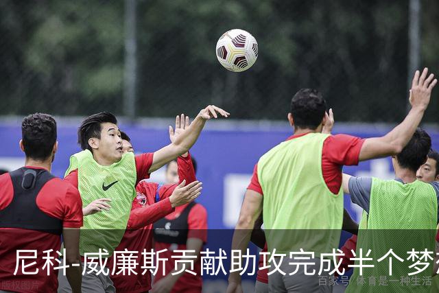 尼科-威廉斯贡献助攻完成半个梦想 未来的他让人无限遐想