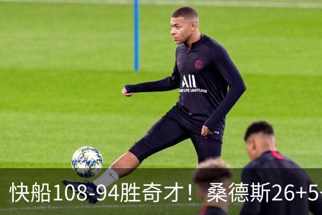 快船108-94胜奇才！桑德斯26+5+3，55号秀立大功，加兰帮手诞生