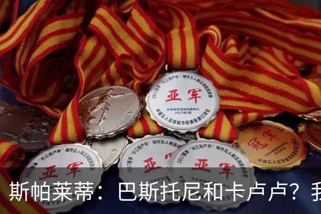 斯帕莱蒂：巴斯托尼和卡卢卢？我们只想和联赛的最强对手比赛