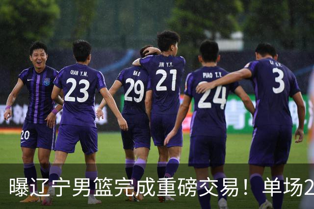 曝辽宁男篮完成重磅交易！单场27+4潜力后卫即将加盟，未来或接班赵继伟