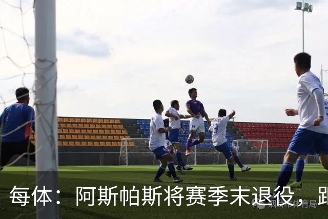 每体：阿斯帕斯将赛季末退役，距塞尔塔600场还差28场