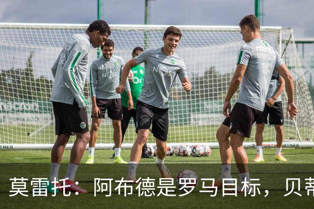 莫雷托：阿布德是罗马目标，贝蒂斯对其估价超4000万欧