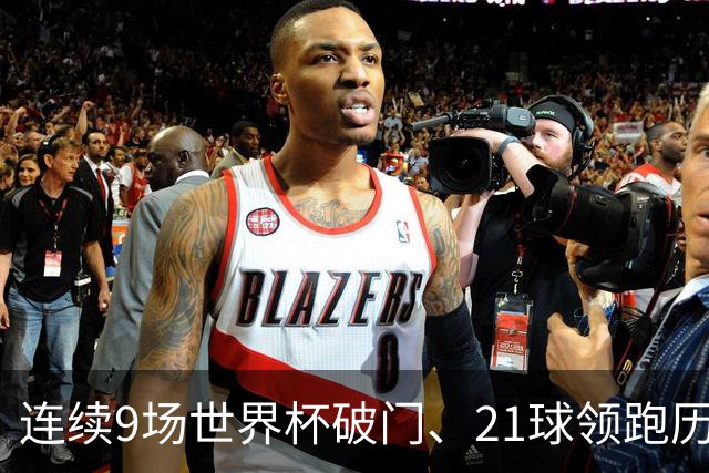 连续9场世界杯破门、21球领跑历史射手榜、31次出场纪录——梅西