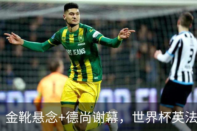 金靴悬念+德尚谢幕，世界杯英法“失意者对决”即将打响！比赛看点来了