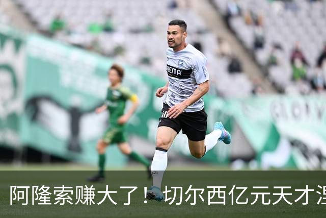 阿隆索赚大了！切尔西亿元天才涅槃重生！队内全员看懵