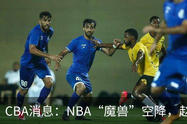 CBA消息：NBA“魔兽”空降，赵继伟最佳拍档到位，乌戈冲击四强！